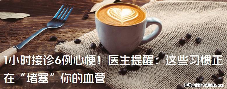 1小时接诊6例心梗！医生提醒：这些习惯正在“堵塞”你的血管 - 连云港生活资讯 - 连云港28生活网 lyg.28life.net